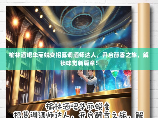 榆林酒吧华丽蜕变招募调酒师达人,开启醇香之旅,解锁味觉新篇章! 榆林酒吧华丽蜕变招募调酒师达人,开启醇香之旅,解锁味觉新篇章!