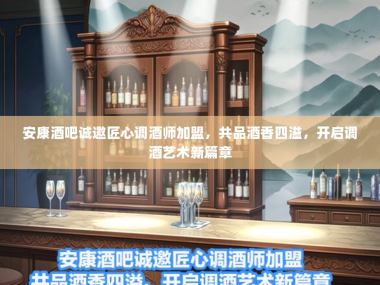 安康酒吧诚邀匠心调酒师加盟，共品酒香四溢，开启调酒艺术新篇章
