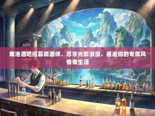 商洛酒吧招募调酒师，尽享光影浪漫，邂逅你的专属风情夜生活