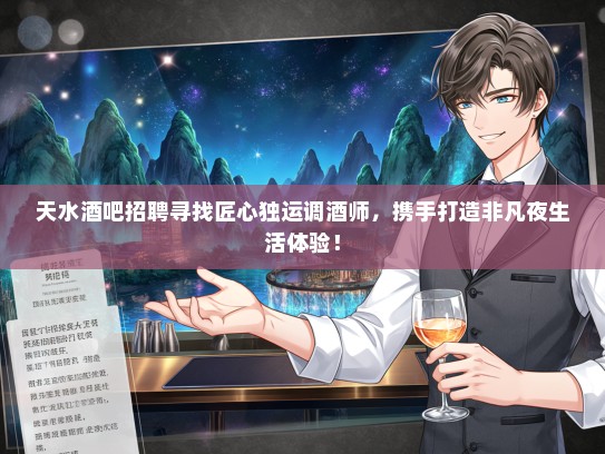 天水酒吧招聘寻找匠心独运调酒师，携手打造非凡夜生活体验！