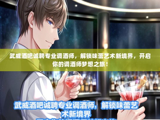 武威酒吧诚聘专业调酒师，解锁味蕾艺术新境界，开启你的调酒师梦想之旅！