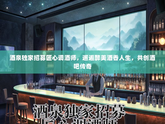 酒泉独家招募匠心调酒师，邂逅醉美酒香人生，共创酒吧传奇