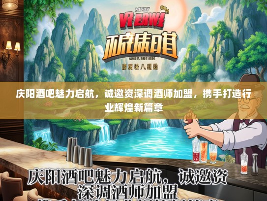 庆阳酒吧魅力启航，诚邀资深调酒师加盟，携手打造行业辉煌新篇章