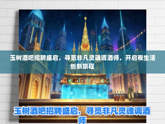 玉树酒吧招聘盛启，寻觅非凡灵魂调酒师，开启夜生活创新旅程