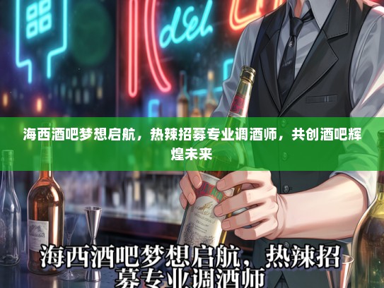 海西酒吧梦想启航，热辣招募专业调酒师，共创酒吧辉煌未来