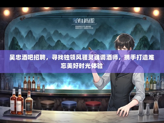 吴忠酒吧招聘，寻找独领风骚灵魂调酒师，携手打造难忘美好时光体验