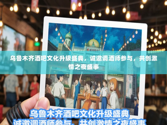 乌鲁木齐酒吧文化升级盛典，诚邀调酒师参与，共创激情之夜盛事