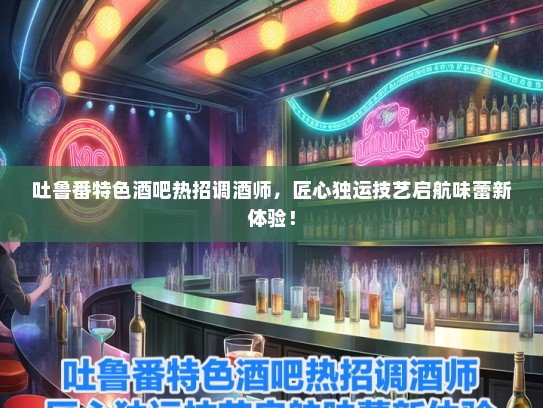 吐鲁番特色酒吧热招调酒师，匠心独运技艺启航味蕾新体验！