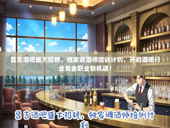 昌吉酒吧盛大招聘，独家调酒师培训计划，开启酒吧行业黄金职业新机遇！