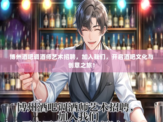 博州酒吧调酒师艺术招聘，加入我们，开启酒吧文化与创意之旅！
