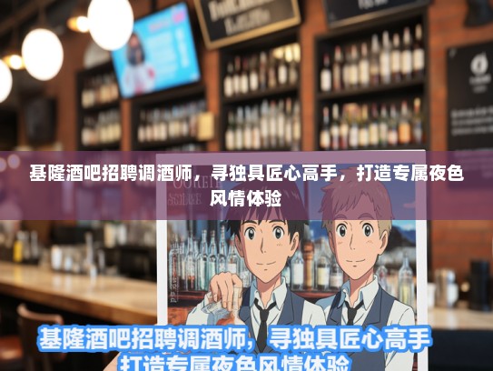 基隆酒吧招聘调酒师，寻独具匠心高手，打造专属夜色风情体验