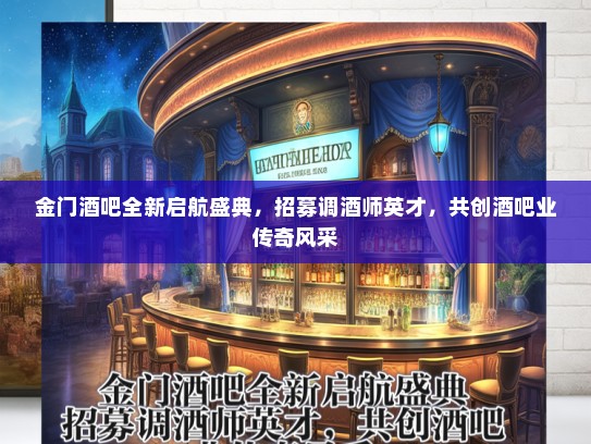 金门酒吧全新启航盛典,招募调酒师英才,共创酒吧业传奇风采 金门酒吧全新启航盛典,招募调酒师英才,共创酒吧业传奇风采