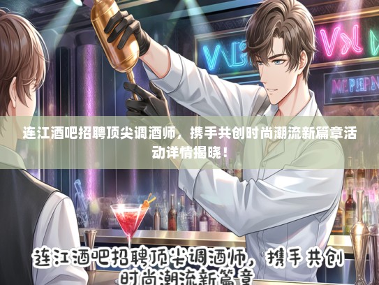 连江酒吧招聘顶尖调酒师,携手共创时尚潮流新篇章活动详情揭晓! 连江酒吧招聘顶尖调酒师,携手共创时尚潮流新篇章活动详情揭晓!