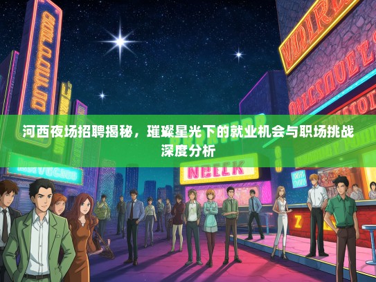 河西夜场招聘揭秘，璀璨星光下的就业机会与职场挑战深度分析