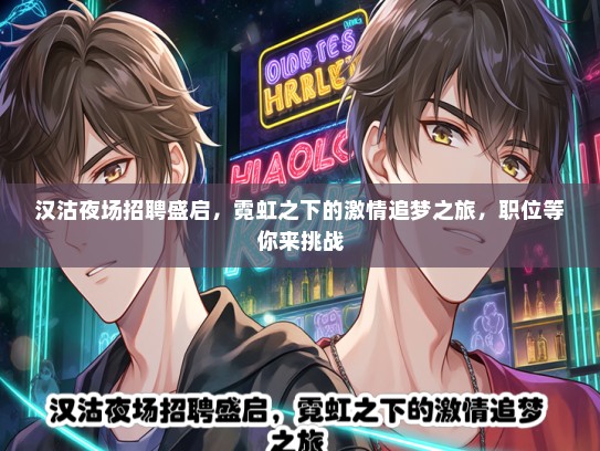 汉沽夜场招聘盛启,霓虹之下的激情追梦之旅,职位等你来挑战 汉沽夜场招聘盛启,霓虹之下的激情追梦之旅,职位等你来挑战