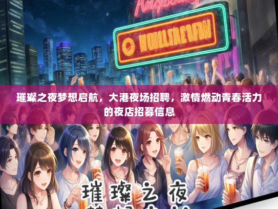 璀璨之夜梦想启航，大港夜场招聘，激情燃动青春活力的夜店招募信息