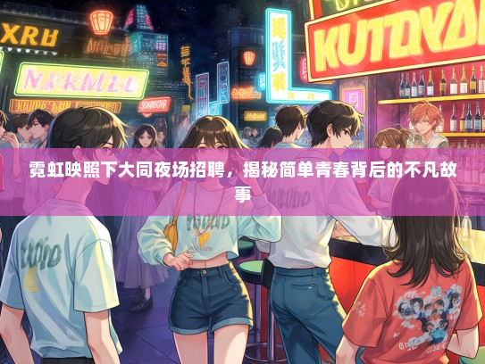 霓虹映照下大同夜场招聘,揭秘简单青春背后的不凡故事 霓虹映照下大同夜场招聘,揭秘简单青春背后的不凡故事