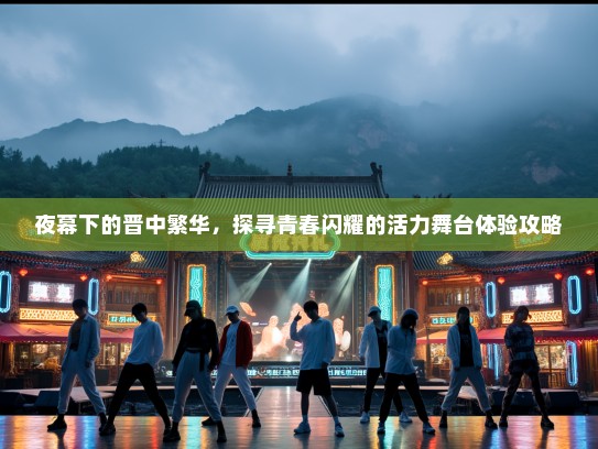 夜幕下的晋中繁华，探寻青春闪耀的活力舞台体验攻略