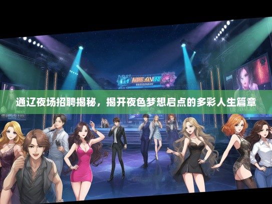 通辽夜场招聘揭秘，揭开夜色梦想启点的多彩人生篇章