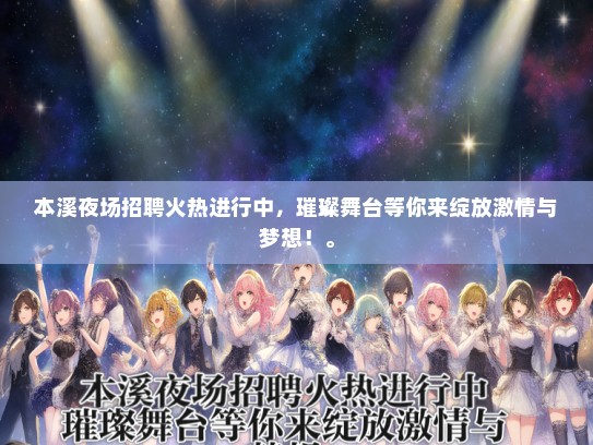 本溪夜场招聘火热进行中，璀璨舞台等你来绽放激情与梦想！。