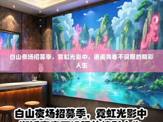 白山夜场招募季，霓虹光影中，邂逅青春不设限的精彩人生