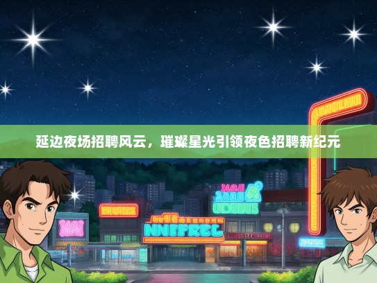 延边夜场招聘风云，璀璨星光引领夜色招聘新纪元