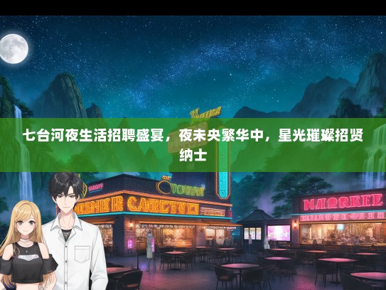 七台河夜生活招聘盛宴，夜未央繁华中，星光璀璨招贤纳士