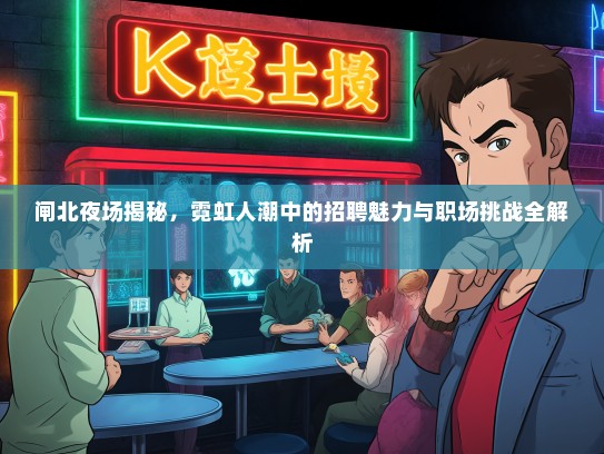 闸北夜场揭秘，霓虹人潮中的招聘魅力与职场挑战全解析