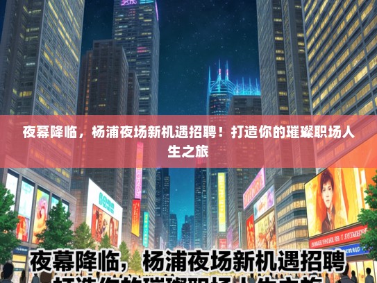 夜幕降临，杨浦夜场新机遇招聘！打造你的璀璨职场人生之旅