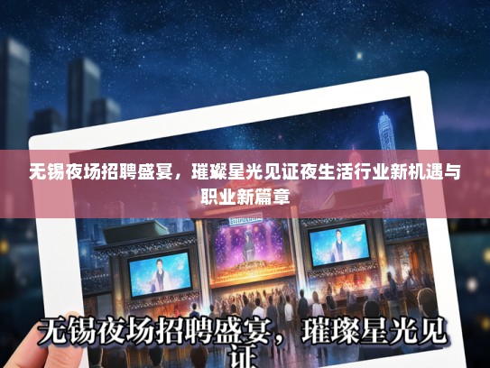 无锡夜场招聘盛宴，璀璨星光见证夜生活行业新机遇与职业新篇章
