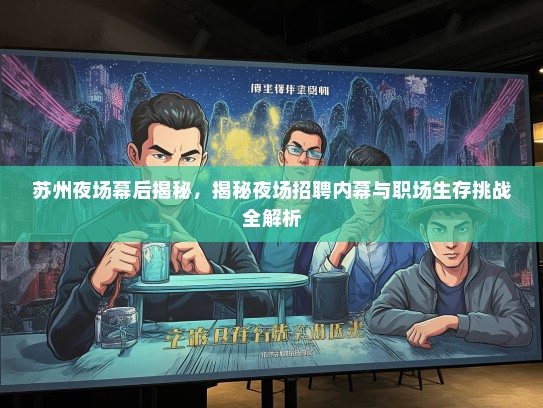 苏州夜场幕后揭秘，揭秘夜场招聘内幕与职场生存挑战全解析