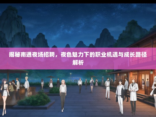 揭秘南通夜场招聘，夜色魅力下的职业机遇与成长路径解析