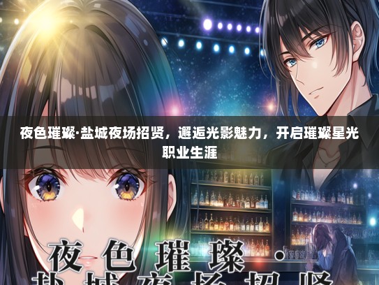 夜色璀璨·盐城夜场招贤，邂逅光影魅力，开启璀璨星光职业生涯