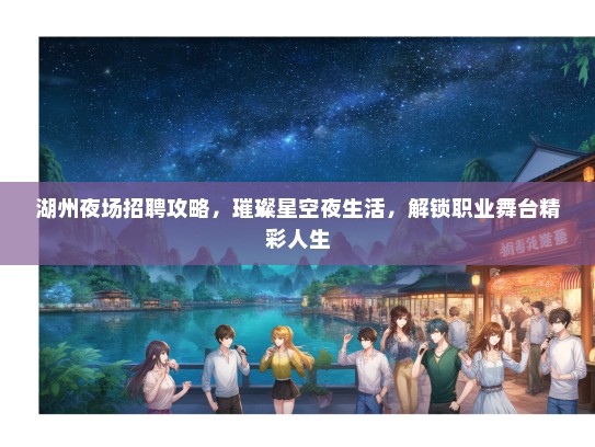 湖州夜场招聘攻略，璀璨星空夜生活，解锁职业舞台精彩人生