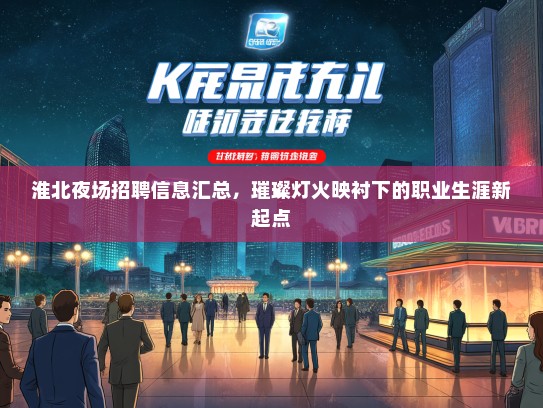 淮北夜场招聘信息汇总，璀璨灯火映衬下的职业生涯新起点