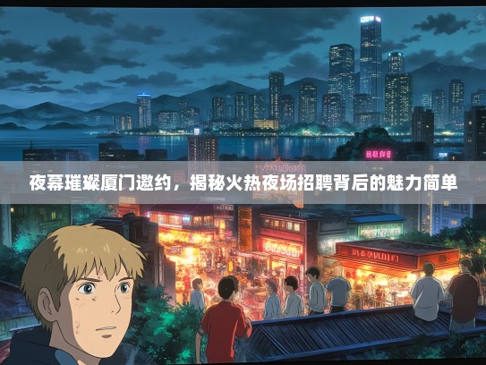 夜幕璀璨厦门邀约，揭秘火热夜场招聘背后的魅力简单