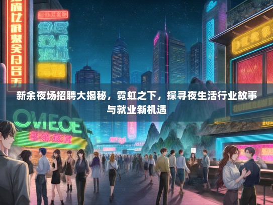 新余夜场招聘大揭秘，霓虹之下，探寻夜生活行业故事与就业新机遇