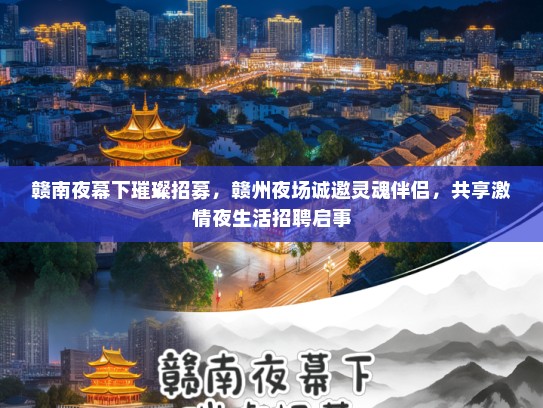 赣南夜幕下璀璨招募，赣州夜场诚邀灵魂伴侣，共享激情夜生活招聘启事