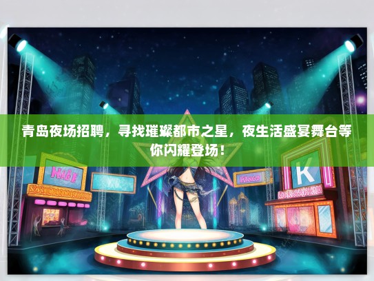 青岛夜场招聘，寻找璀璨都市之星，夜生活盛宴舞台等你闪耀登场！
