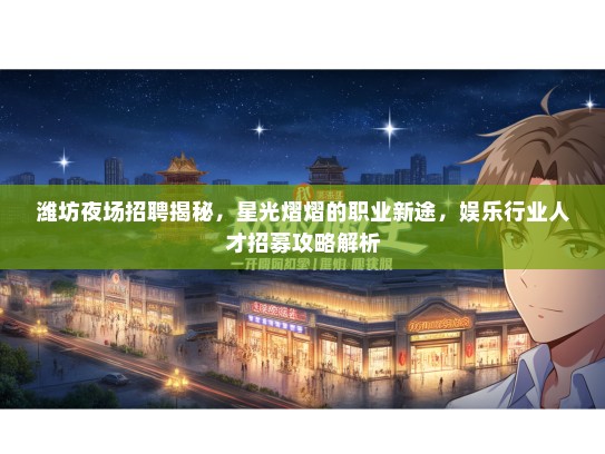 潍坊夜场招聘揭秘，星光熠熠的职业新途，娱乐行业人才招募攻略解析