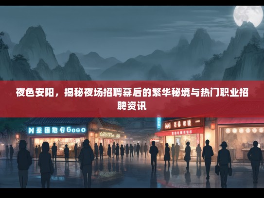 夜色安阳，揭秘夜场招聘幕后的繁华秘境与热门职业招聘资讯