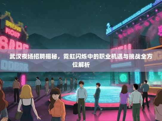 武汉夜场招聘揭秘，霓虹闪烁中的职业机遇与挑战全方位解析