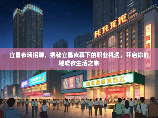宜昌夜场招聘，揭秘宜昌夜幕下的职业机遇，开启你的璀璨夜生活之旅