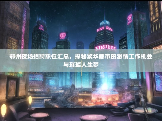 鄂州夜场招聘职位汇总，探秘繁华都市的激情工作机会与璀璨人生梦