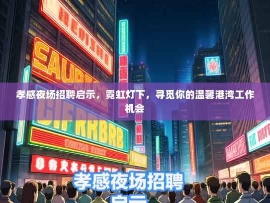 孝感夜场招聘启示，霓虹灯下，寻觅你的温馨港湾工作机会