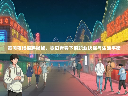 黄冈夜场招聘揭秘，霓虹青春下的职业抉择与生活平衡
