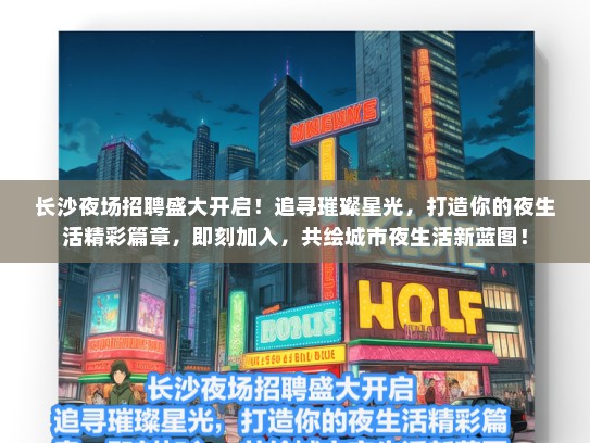 长沙夜场招聘盛大开启！追寻璀璨星光，打造你的夜生活精彩篇章，即刻加入，共绘城市夜生活新蓝图！