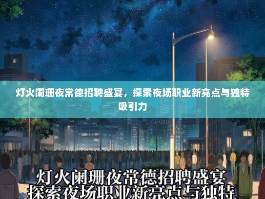 灯火阑珊夜常德招聘盛宴，探索夜场职业新亮点与独特吸引力