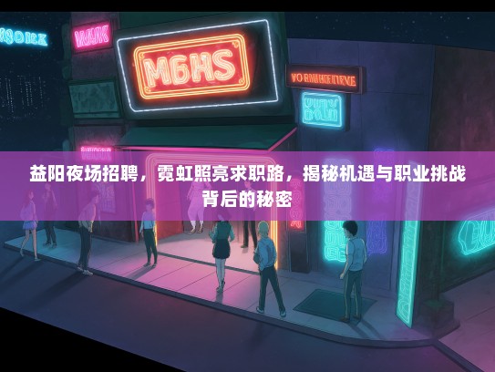 益阳夜场招聘，霓虹照亮求职路，揭秘机遇与职业挑战背后的秘密