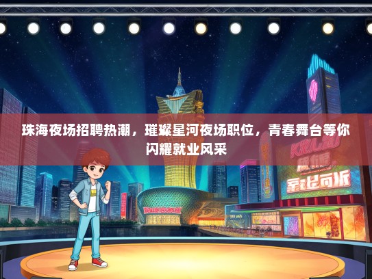 珠海夜场招聘热潮，璀璨星河夜场职位，青春舞台等你闪耀就业风采